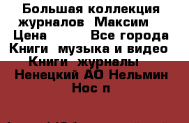 Большая коллекция журналов “Максим“ › Цена ­ 100 - Все города Книги, музыка и видео » Книги, журналы   . Ненецкий АО,Нельмин Нос п.